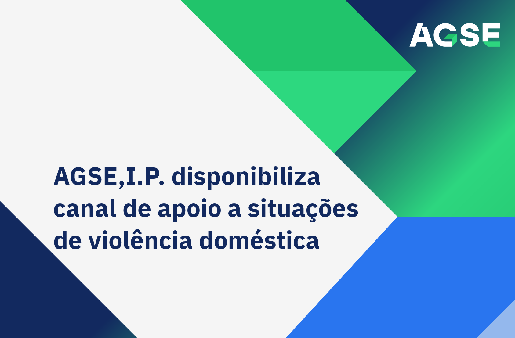 Imagem promocional da AGSE, I.P., com um design gráfico geométrico em tons de azul, verde e cinzento. Ao centro, sobre uma área de fundo cinzento-claro em forma de losango, surge o texto: "AGSE, I.P. disponibiliza canal de apoio a situações de violência doméstica". No canto superior direito está o logótipo da AGSE sobre um fundo com formas geométricas verdes e azuis. A composição utiliza linhas diagonais e blocos de cor que convergem para o centro da imagem, dando destaque à mensagem principal.